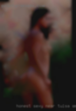 Honest, sexy near Tulsa, smart, playful, naked.