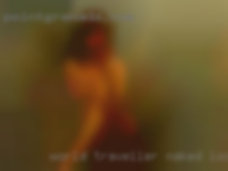World traveller naked looking girls for long time in Napa.